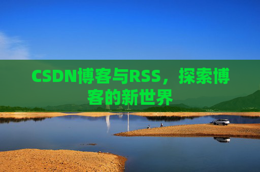 CSDN博客与RSS，探索博客的新世界