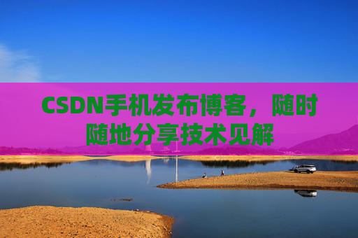CSDN手机发布博客，随时随地分享技术见解
